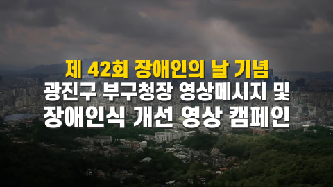 [제42회 장애인의 날 기념] 광진구 부구청장 영상메시지 및 장애인식 개선 영상 캠페인