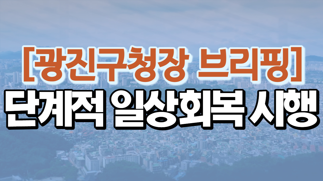 [광진구청장 브리핑] 단계적 일상회복 시행