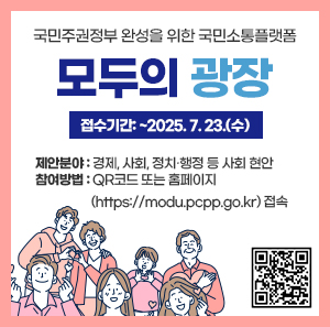 국민주권정부 완성을 위한 국민소통플랫폼  모두의 광장     - 접수기간: ~2025. 7. 23.(수)  - 제안분야: 경제, 사회, 정치·행정 등 사회 현안  - 참여방법: QR코드 또는 홈페이지(https://modu.pcpp.go.kr) 접속