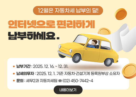 12월은 자동차세 납부의 달!  인터넷으로 편리하게 납부하세요.    ○ 납부기간: 2025. 12. 16. ~ 12. 31.  ○ 납세의무자: 2025. 12. 1. 기준 자동차·건설기계 등록원부상 소유자  ○ 문의 : 세무2과 자동차세팀 ☎ (02) 450-7442~4