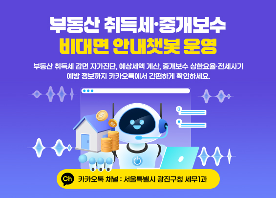 부동산 취득세·중개보수 비대면 안내챗봇 운영    부동산 취득세 감면 자가진단, 예상세액 계산,  중개보수 상한요율·전세사기 예방 정보까지  카카오톡에서 간편하게 확인하세요.    ▶ 카카오톡 채널: 서울특별시 광진구청 세무1과