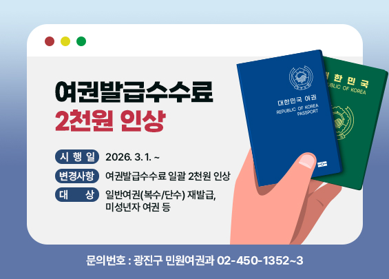 여권발급수수료 2천원 인상  〇 시 행 일: 2026. 3. 1. ~  〇 변경사항: 여권발급수수료 일괄 2천원 인상  〇 대    상: 일반여권(복수/단수) 재발급, 미성년자 여권 등  〇 문의번호: 광진구 민원여권과 ☎ 02-450-1352~3