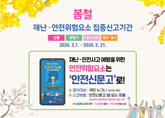 봄철 재난·안전위험요소 집중신고기간  산불   해빙기   어린이 안전   축제·행사  2026. 3.1. ~ 2026. 5. 31.  재난·안전사고 예방을 위한 안전위험요소는 ‘안전신문고’로!  참여대상 : 국민 누구나 (어린이 포함) 신고방법 : 안전신문고 앱 또는 포털 (www.safetyreport.go.kr)  ※ 긴급한 신고의 경우 112(경찰) 또는 119(소방)로 신고